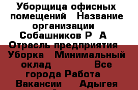 Уборщица офисных помещений › Название организации ­ Собашников Р. А › Отрасль предприятия ­ Уборка › Минимальный оклад ­ 10 000 - Все города Работа » Вакансии   . Адыгея респ.,Адыгейск г.